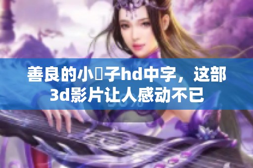 善良的小峓子hd中字，这部**影片让人感动不已