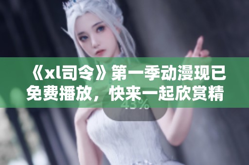 《xl司令》第一季动漫现已免费播放，快来一起欣赏精彩内容吧