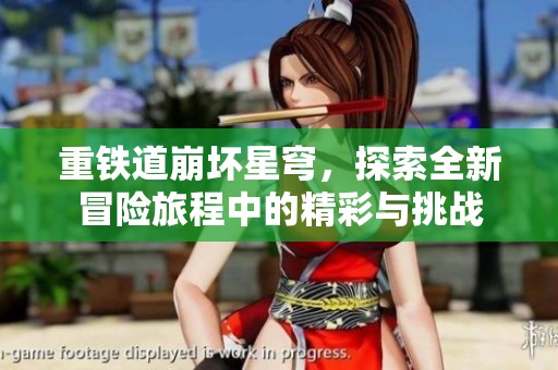 重铁道崩坏星穹，探索全新冒险旅程中的精彩与挑战