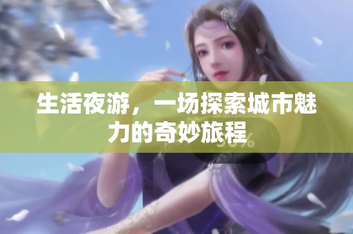 生活夜游，一场探索城市魅力的奇妙旅程