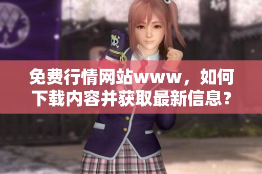 免费行情网站www，如何下载内容并获取最新信息？