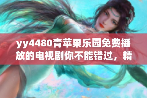 yy4480青苹果乐园免费播放的电视剧你不能错过，精彩内容等你来欣赏