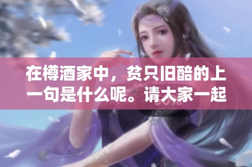 在樽酒家中，贫只旧醅的上一句是什么呢。请大家一起探讨一下这个有趣的问题。