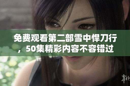 免费观看第二部雪中悍刀行，50集精彩内容不容错过