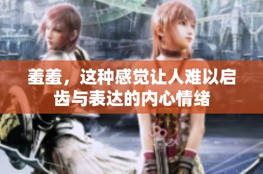 羞羞，这种感觉让人难以启齿与表达的内心情绪