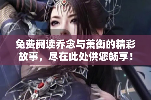 免费阅读乔念与萧衡的精彩故事，尽在此处供您畅享！
