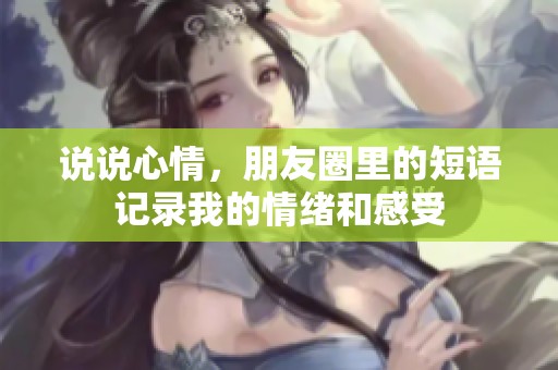 说说心情，朋友圈里的短语记录我的情绪和感受