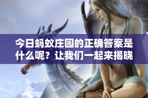 今日蚂蚁庄园的正确答案是什么呢？让我们一起来揭晓吧！