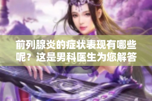 前列腺炎的症状表现有哪些呢？这是男科医生为您解答的问题。