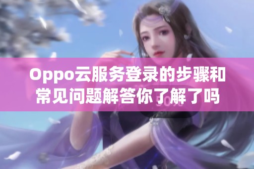 Oppo云服务登录的步骤和常见问题解答你了解了吗