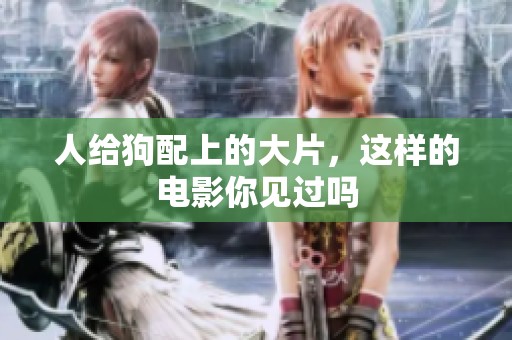 人给狗配上的大片，这样的电影你见过吗