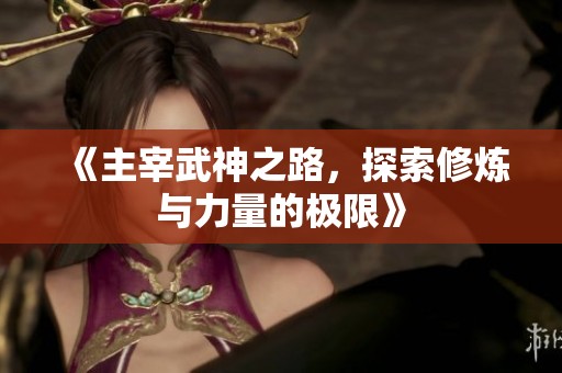 《主宰武神之路，探索修炼与力量的极限》