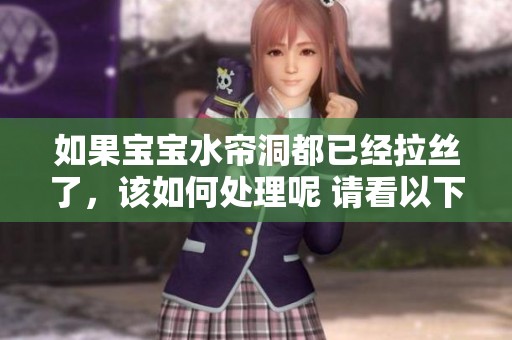 如果宝宝水帘洞都已经拉丝了，该如何处理呢 请看以下解决方法