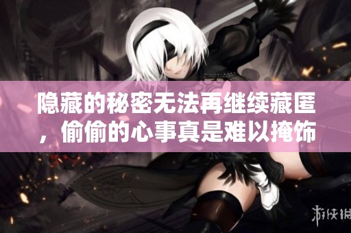 隐藏的秘密无法再继续藏匿，偷偷的心事真是难以掩饰