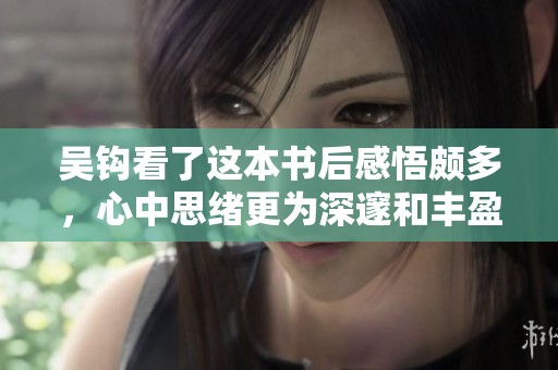 吴钩看了这本书后感悟颇多，心中思绪更为深邃和丰盈。