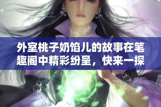 外室桃子奶馅儿的故事在笔趣阁中精彩纷呈，快来一探究竟吧！