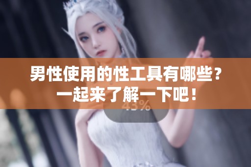 男性使用的性工具有哪些？一起来了解一下吧！
