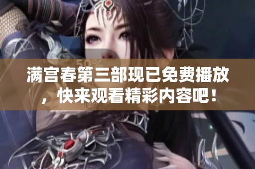 满宫春第三部现已免费播放，快来观看精彩内容吧！