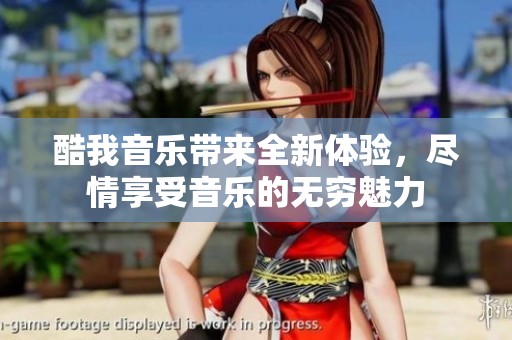 酷我音乐带来全新体验，尽情享受音乐的无穷魅力