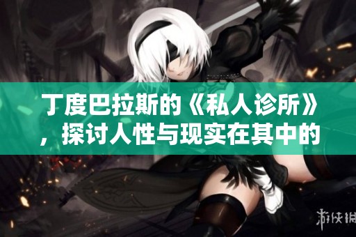 丁度巴拉斯的《私人诊所》，探讨人性与现实在其中的复杂交织