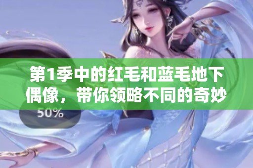 第1季中的红毛和蓝毛地下偶像，带你领略不同的奇妙世界