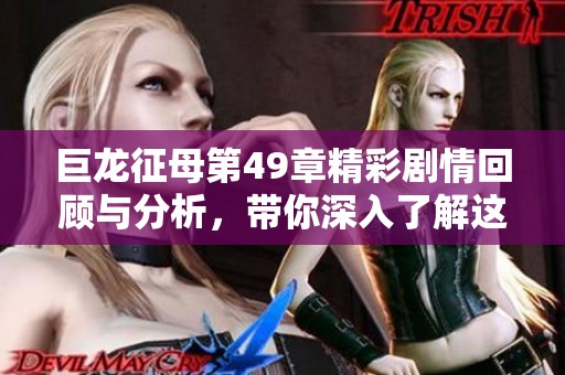 巨龙征母第49章精彩剧情回顾与分析，带你深入了解这部作品的魅力所在