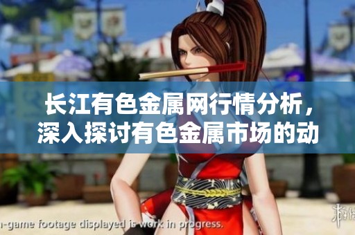 长江有色金属网行情分析，深入探讨有色金属市场的动态与趋势