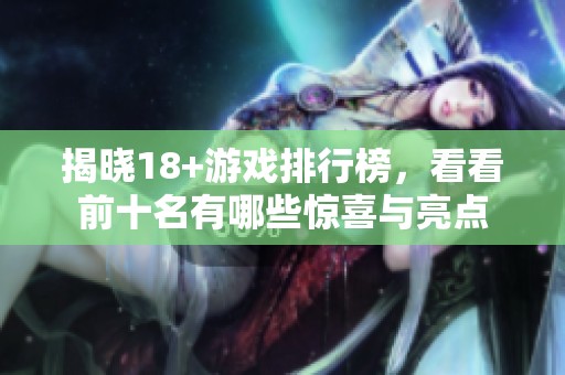 揭晓18+游戏排行榜，看看前十名有哪些惊喜与亮点