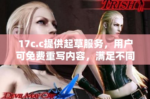 17c.c提供起草服务，用户可免费重写内容，满足不同需求