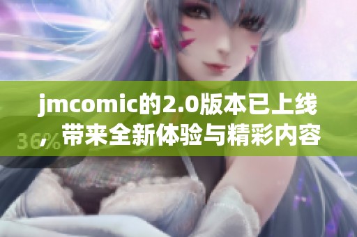 jmcomic的2.0版本已上线，带来全新体验与精彩内容！