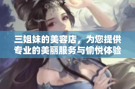 三姐妹的美容店，为您提供专业的美丽服务与愉悦体验