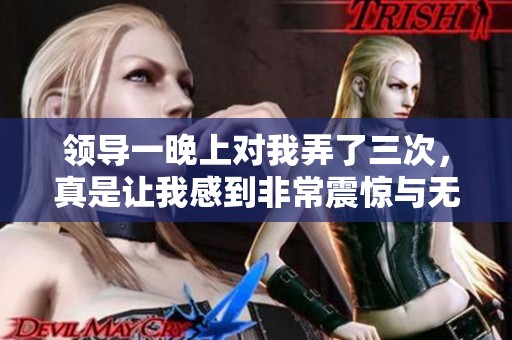 领导一晚上对我弄了三次，真是让我感到非常震惊与无奈。
