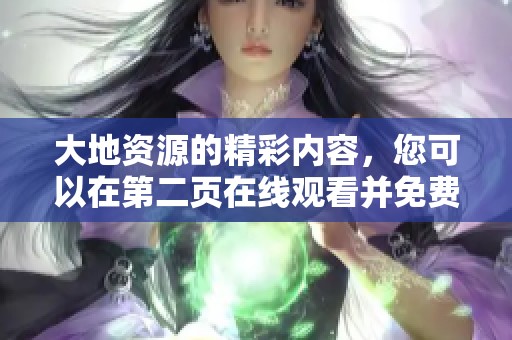 大地资源的精彩内容，您可以在第二页在线观看并免费播放。