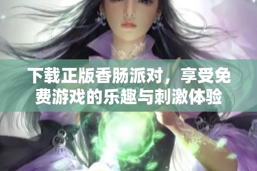 下载正版香肠派对，享受免费游戏的乐趣与刺激体验