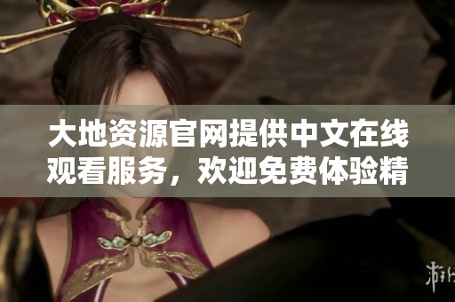 大地资源官网提供中文在线观看服务，欢迎免费体验精彩内容！