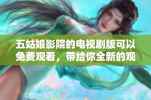 五姑娘影院的电视剧版可以免费观看，带给你全新的观影体验！