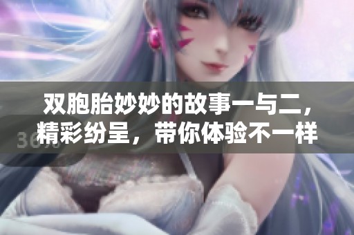 双胞胎妙妙的故事一与二，精彩纷呈，带你体验不一样的童趣冒险