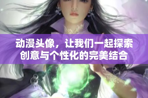 动漫头像，让我们一起探索创意与个性化的完美结合