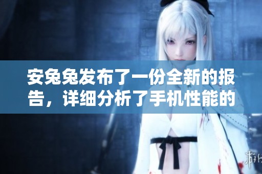 安兔兔发布了一份全新的报告，详细分析了手机性能的最新趋势情况