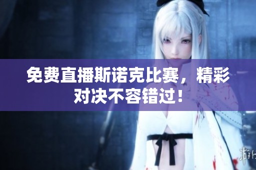 免费直播斯诺克比赛，精彩对决不容错过！