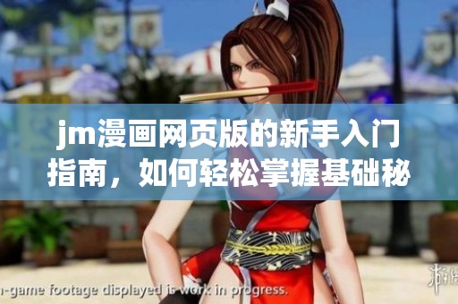 jm漫画网页版的新手入门指南，如何轻松掌握基础秘籍与技巧