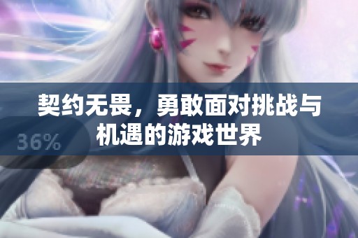 契约无畏，勇敢面对挑战与机遇的游戏世界