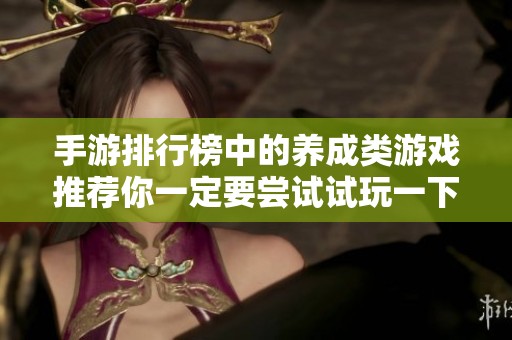 手游排行榜中的养成类游戏推荐你一定要尝试试玩一下