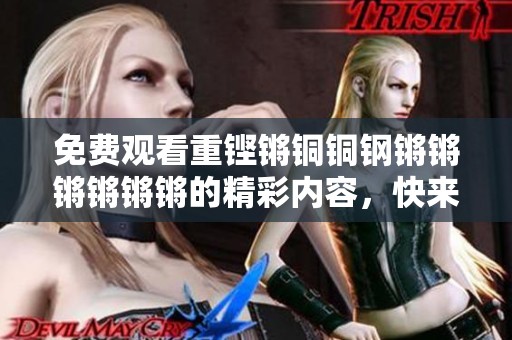 免费观看重铿锵铜铜钢锵锵锵锵锵锵的精彩内容，快来体验吧