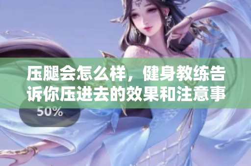 压腿会怎么样，健身教练告诉你压进去的效果和注意事项