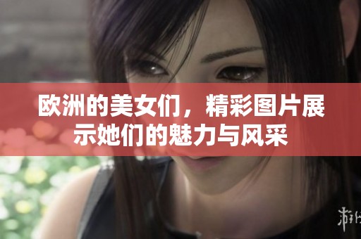 欧洲的美女们，精彩图片展示她们的魅力与风采