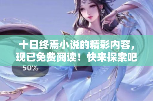 十日终焉小说的精彩内容，现已免费阅读！快来探索吧！