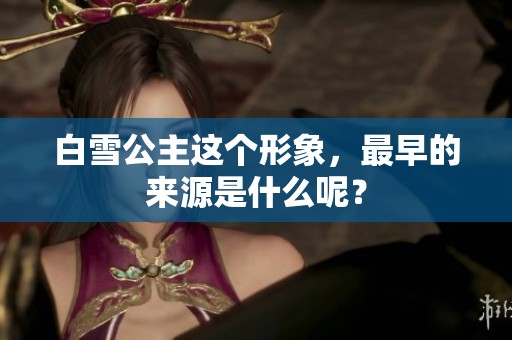 白雪公主这个形象，最早的来源是什么呢？