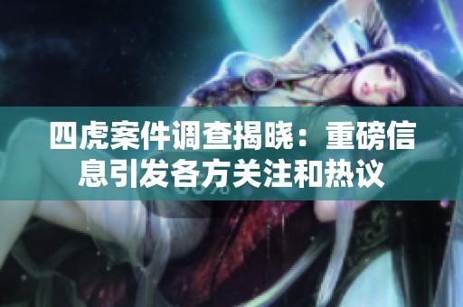 四虎案件调查揭晓：重磅信息引发各方关注和热议