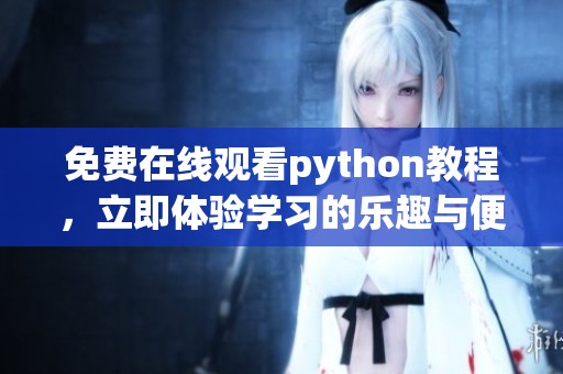 免费在线观看python教程，立即体验学习的乐趣与便捷